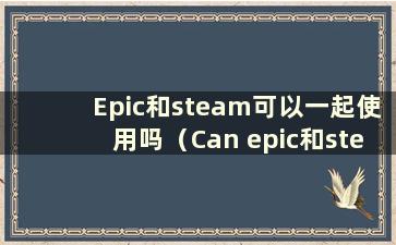 Epic和steam可以一起使用吗（Can epic和steam有关系）